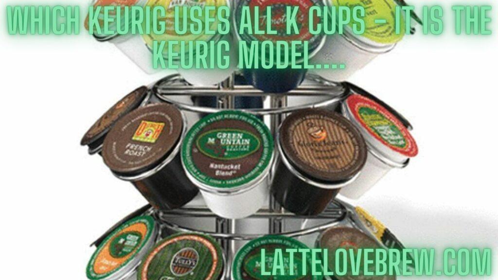 Which Keurig Uses All K Cups - It is the Keurig Model....