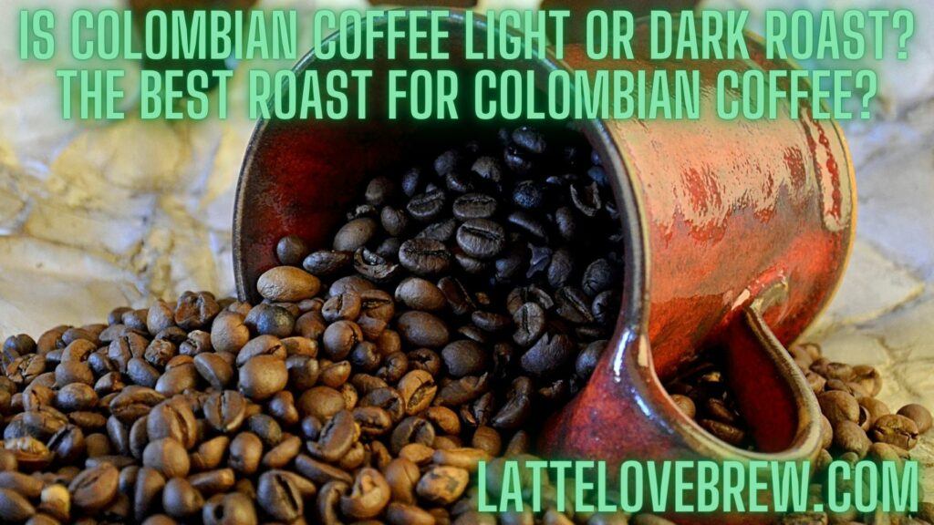 Is Colombian Coffee Light Or Dark Roast The Best Roast For Colombian Coffee...