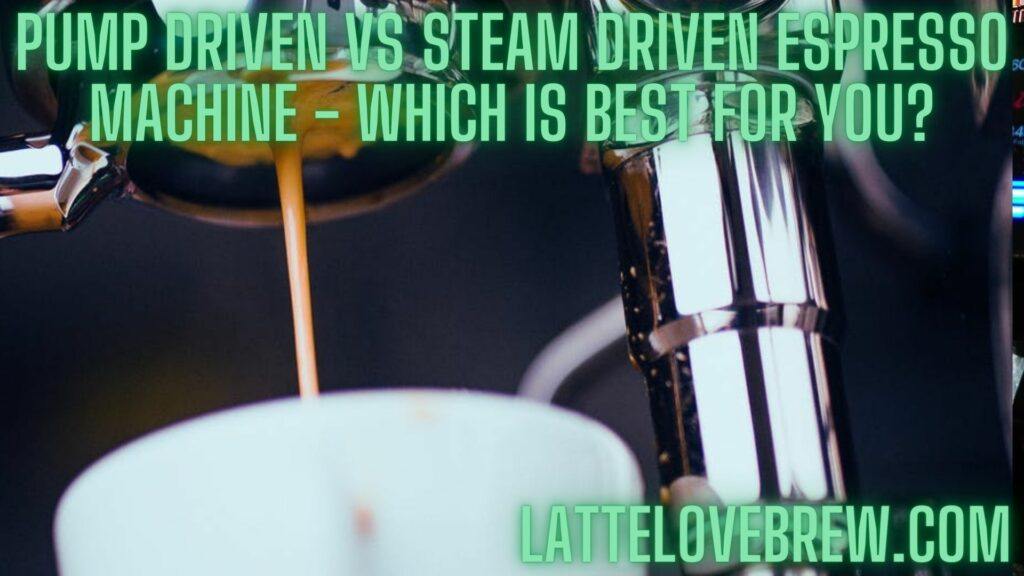 Pump Driven Vs Steam Driven Espresso Machine - Which Is Best For You
