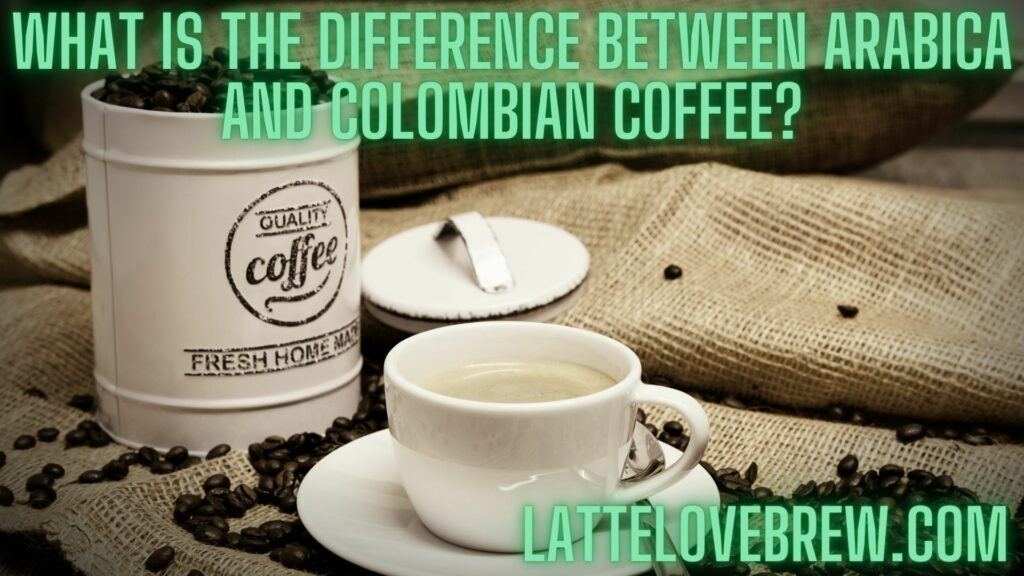 What Is The Difference Between Arabica And Colombian Coffee