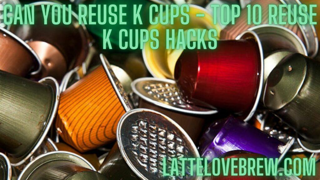 Can You Reuse K Cups - Top 10 Reuse K Cups Hacks