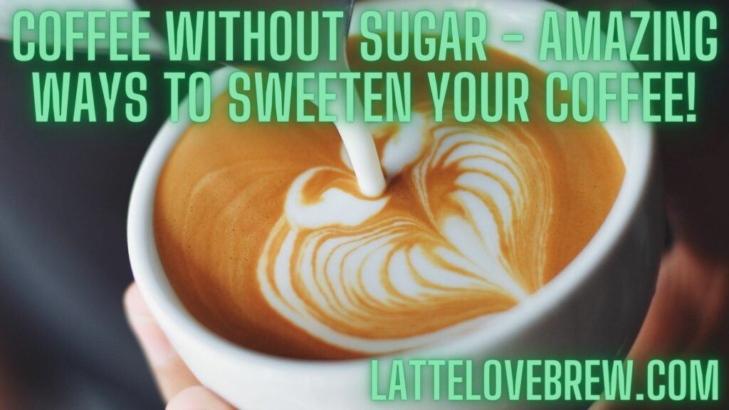 Coffee Without Sugar - Amazing Ways To Sweeten Your Coffee!