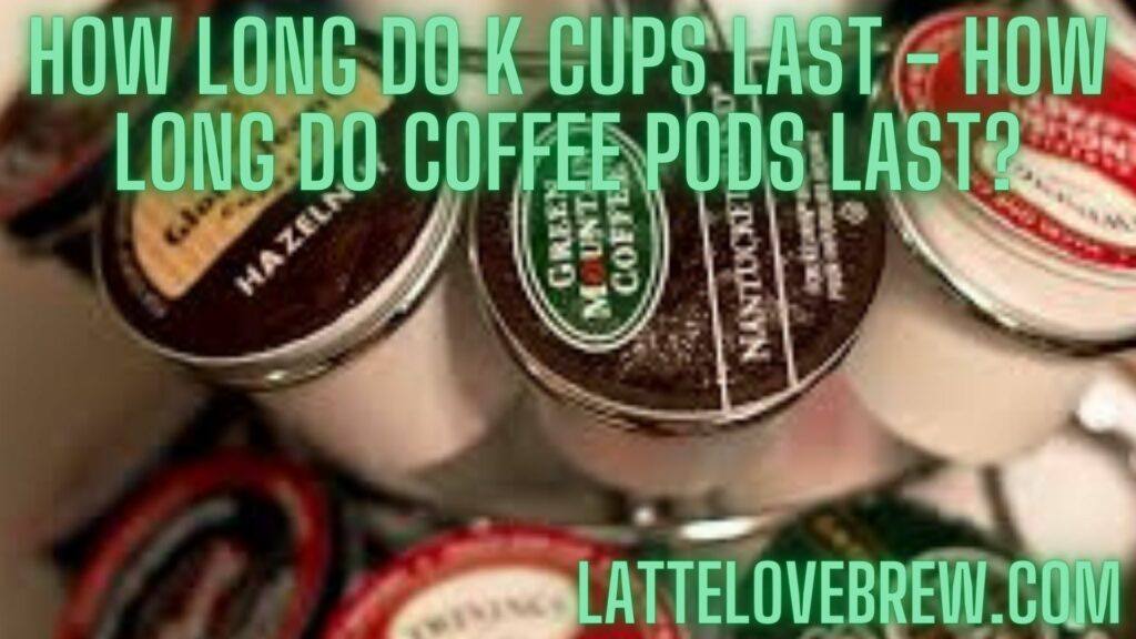 How Long Do K Cups Last - How Long Do Coffee Pods Last