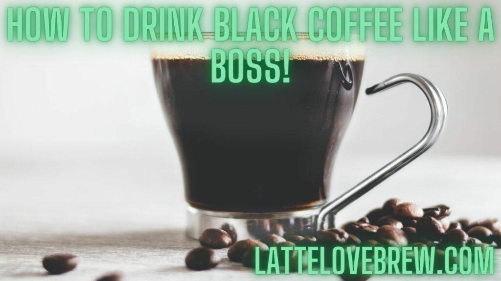 How To Drink Black Coffee Like A Boss!
