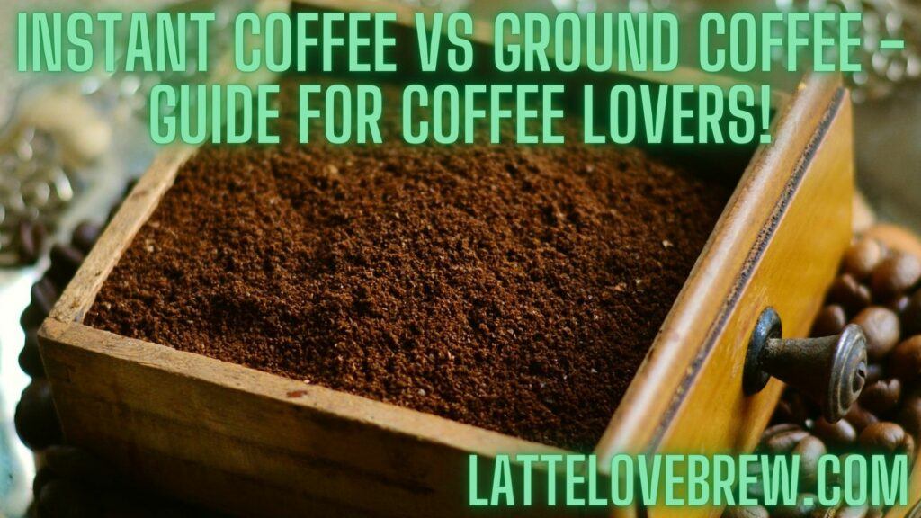 Instant Coffee Vs Ground Coffee - Guide For Coffee Lovers!