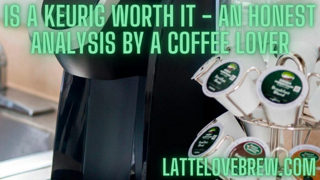 Is A Keurig Worth It - An Honest Analysis By A Coffee Lover