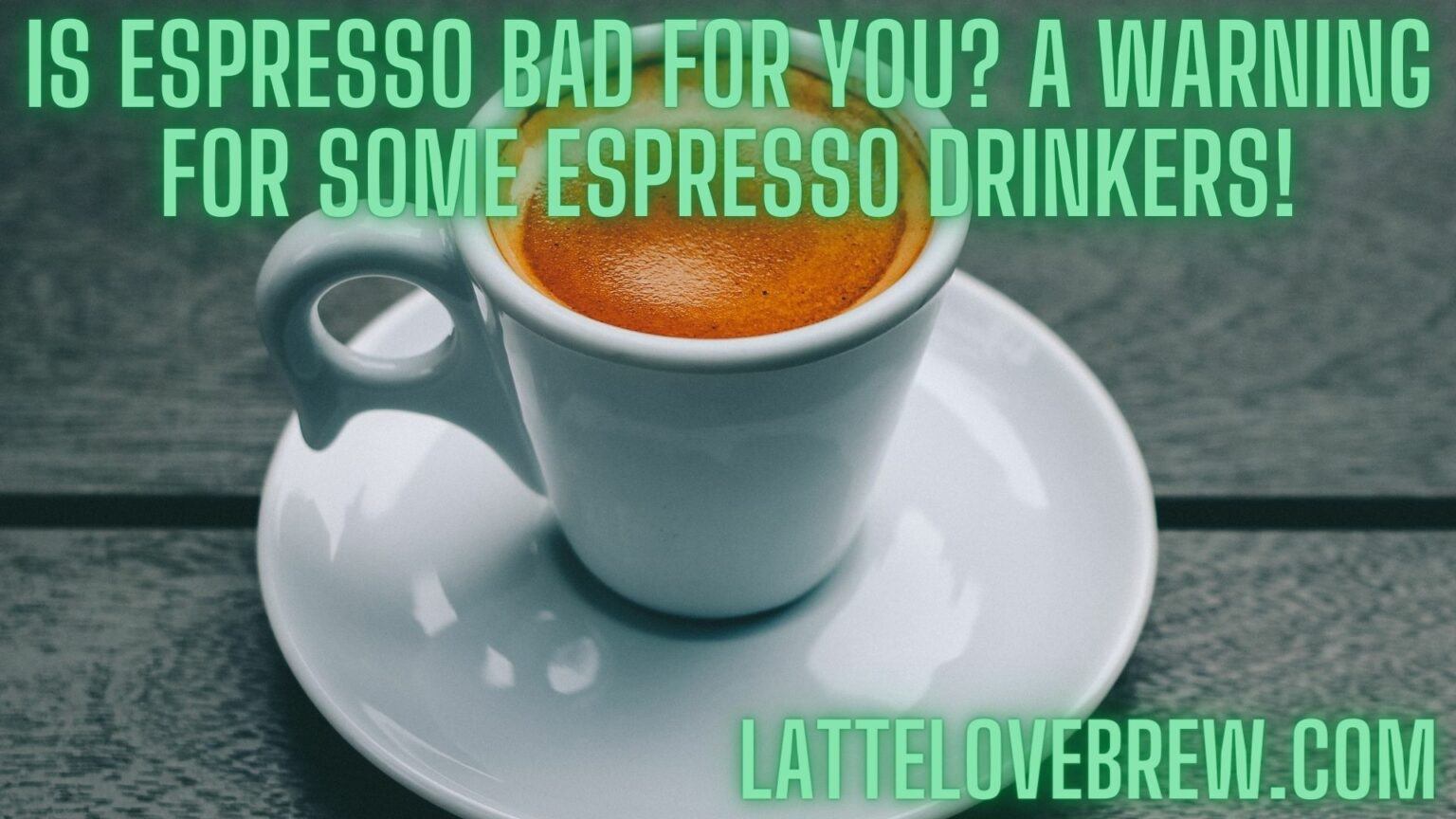 Is Espresso Bad For You? A Warning For Some Espresso Drinkers! Latte