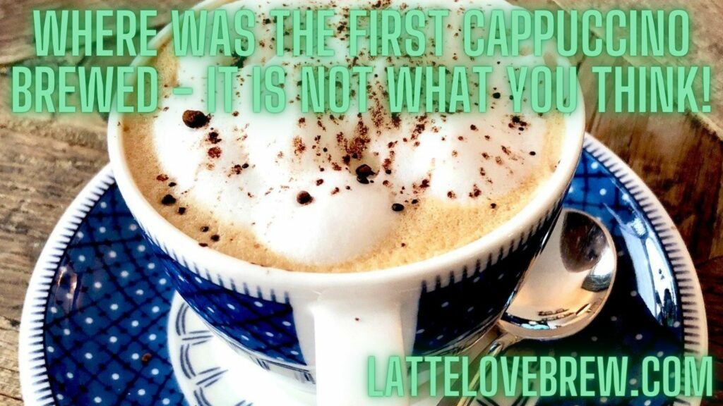 Where Was The First Cappuccino Brewed - It Is Not What You Think!