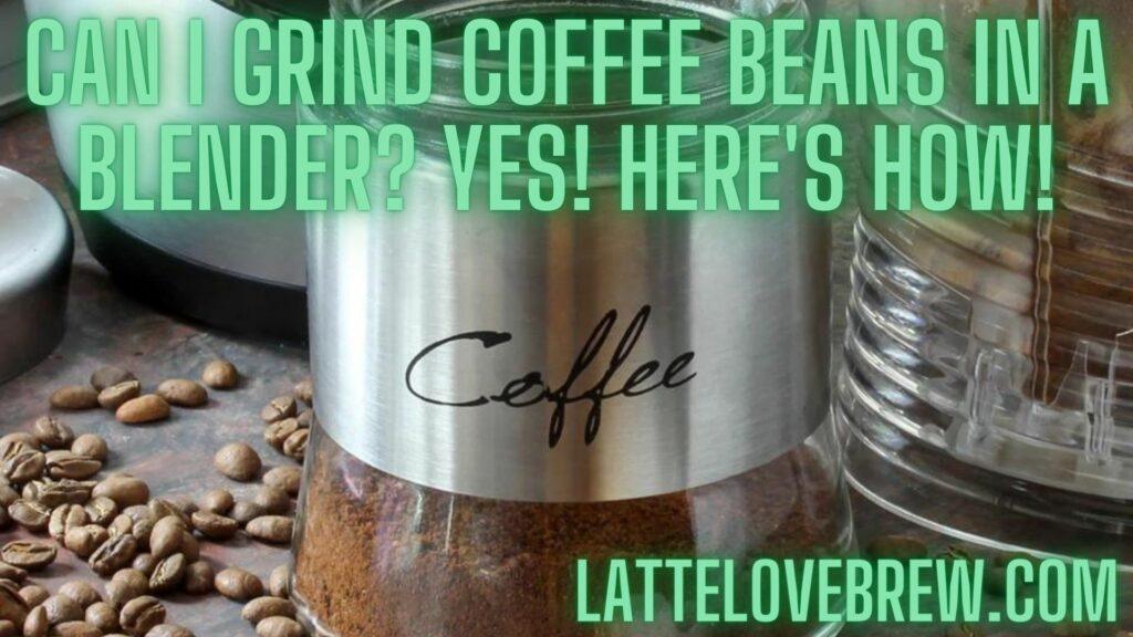Can I Grind Coffee Beans In A Blender Yes! Here's How!