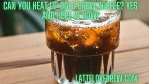 Can You Heat Up Cold Brew Coffee Yes And Here Is How!