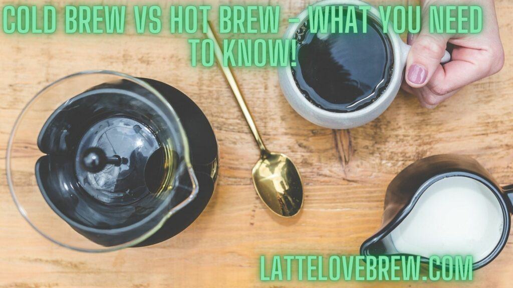 Cold Brew Vs Hot Brew - What You Need To Know