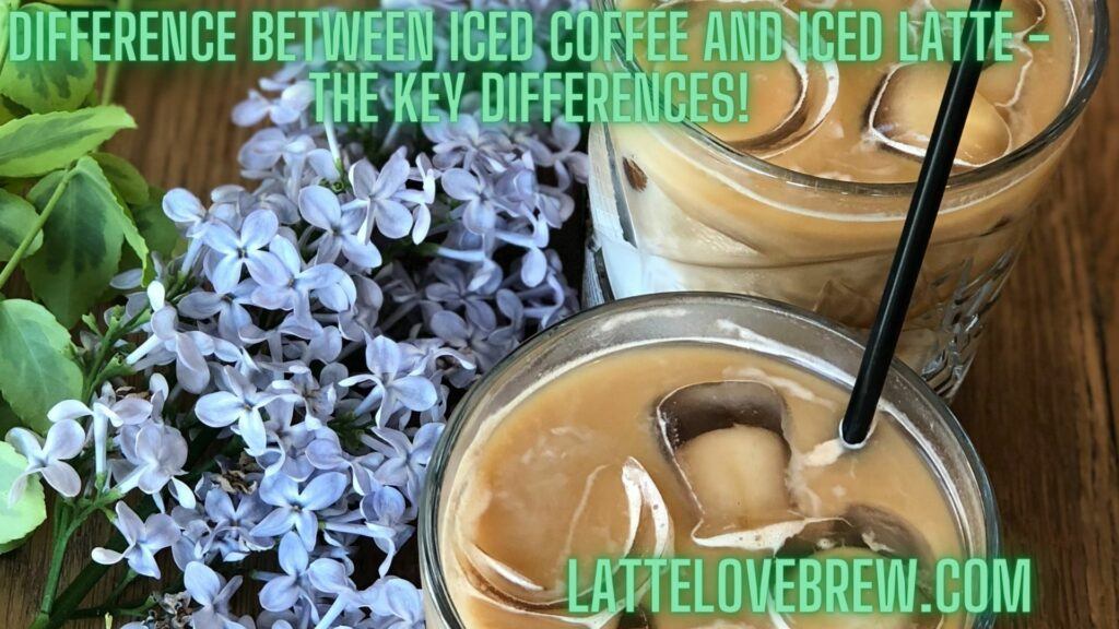 Difference Between Iced Coffee And Iced Latte - The Key Differences!