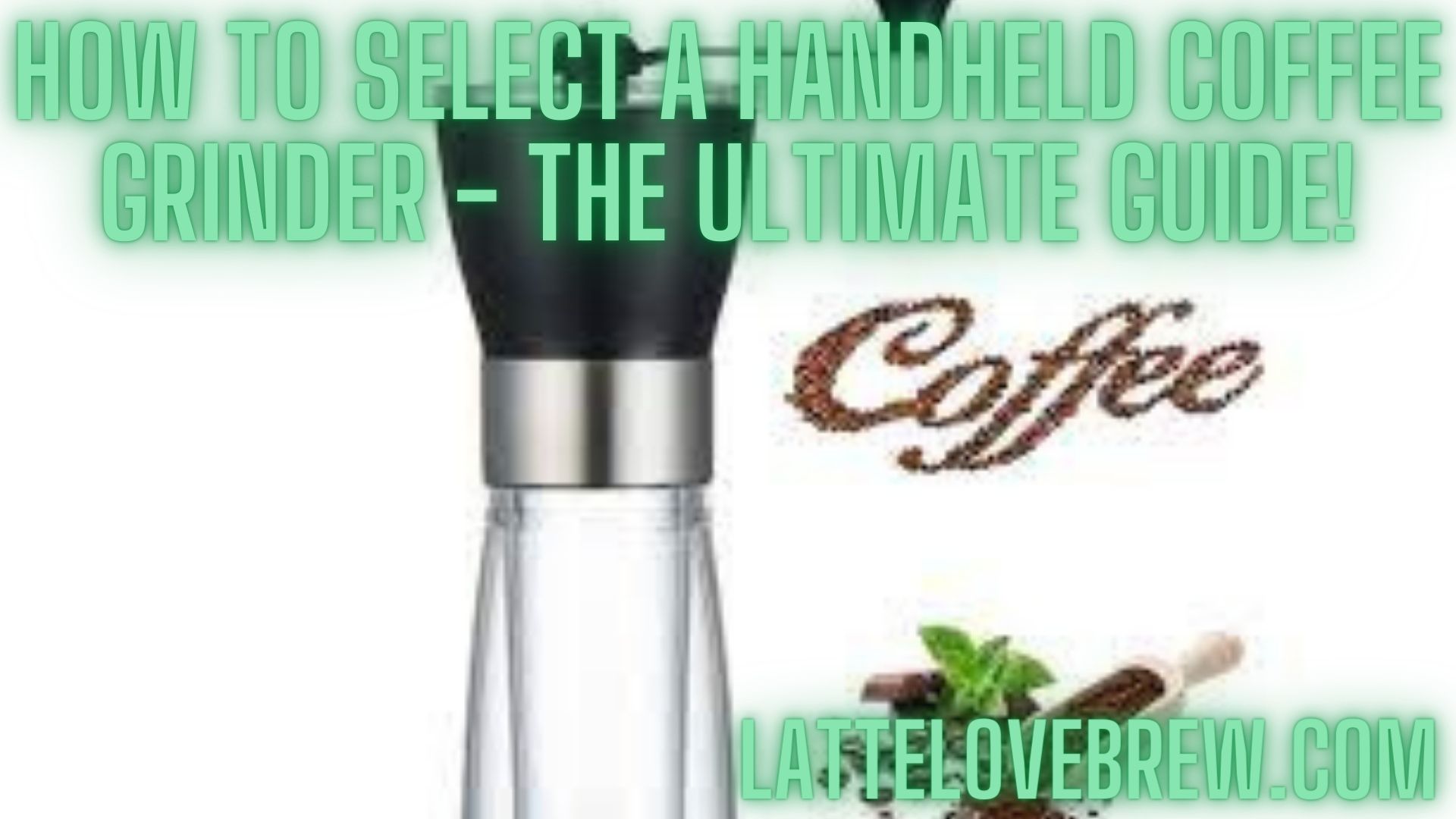 How To Select A Handheld Coffee Grinder The Ultimate Guide! Latte
