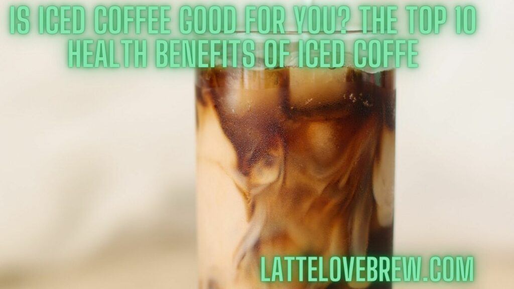 Is Iced Coffee Good For You The Top 10 Health Benefits Of Iced Coffee