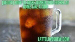 [Recipe] How To Make Dunkin Iced Coffee At Home Like A Pro!