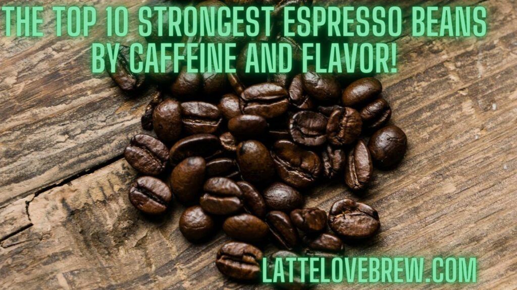 The Top 10 Strongest Espresso Beans By Caffeine And Flavor!