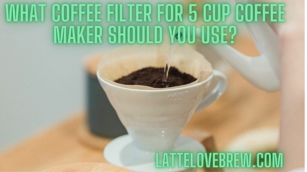 What Coffee Filter For 5 Cup Coffee Maker Should You Use