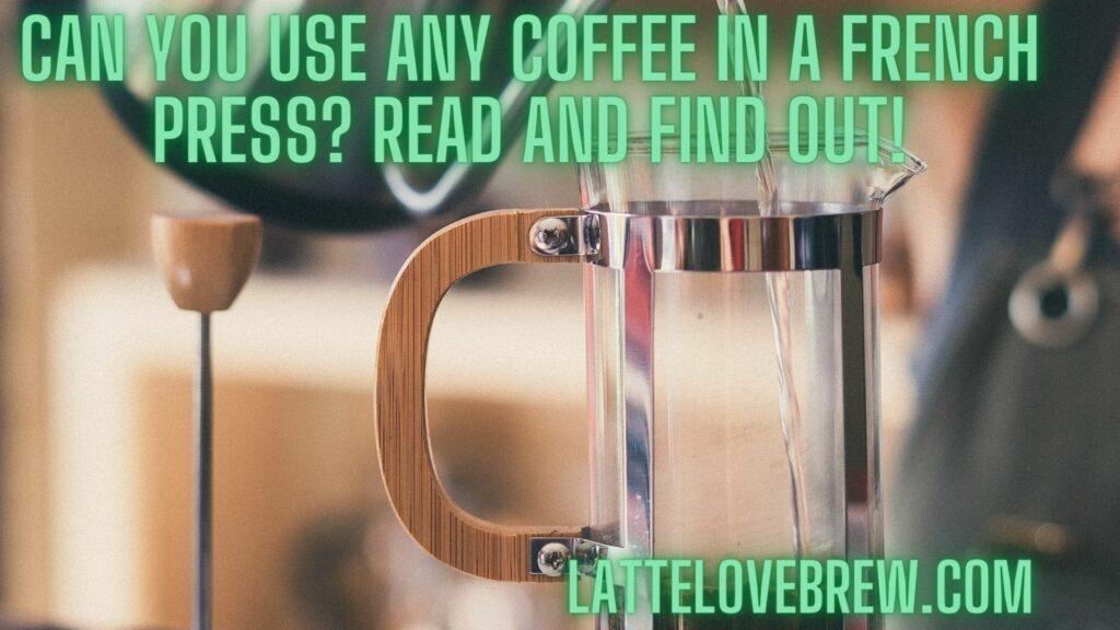 Can You Use Any Coffee In A French Press Read And Find Out!