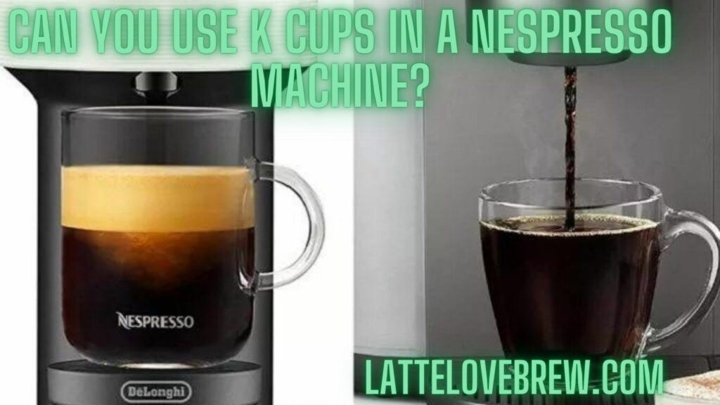 Can You Use K Cups In A Nespresso Machine