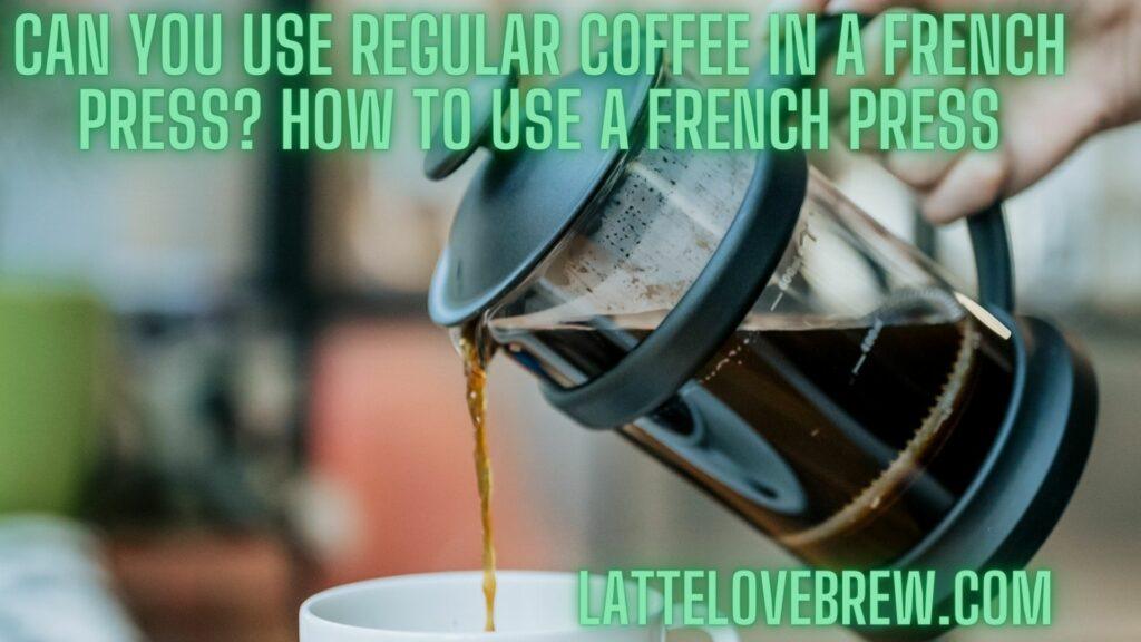 Can You Use Regular Coffee In A French Press How To Use A French Press