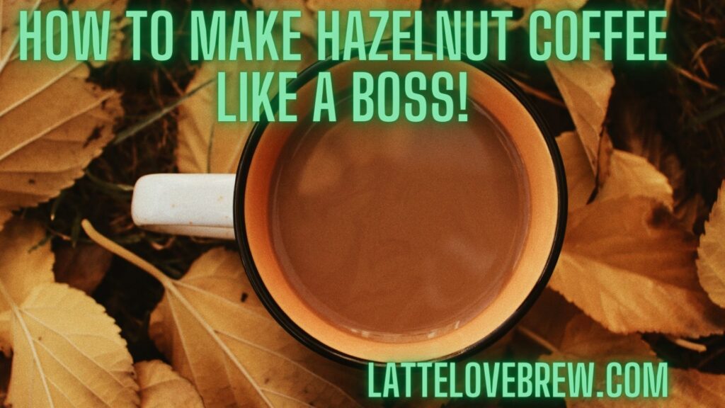 How To Make Hazelnut Coffee Like A Boss