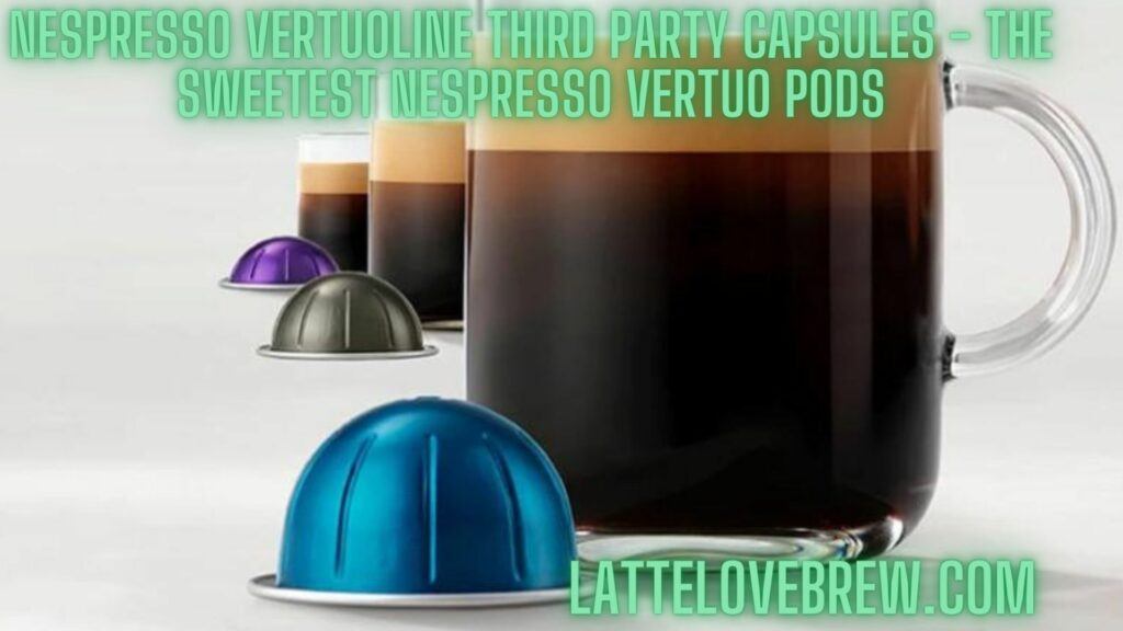 Nespresso Vertuoline Third Party Capsules - The Sweetest Nespresso Vertuo Pods