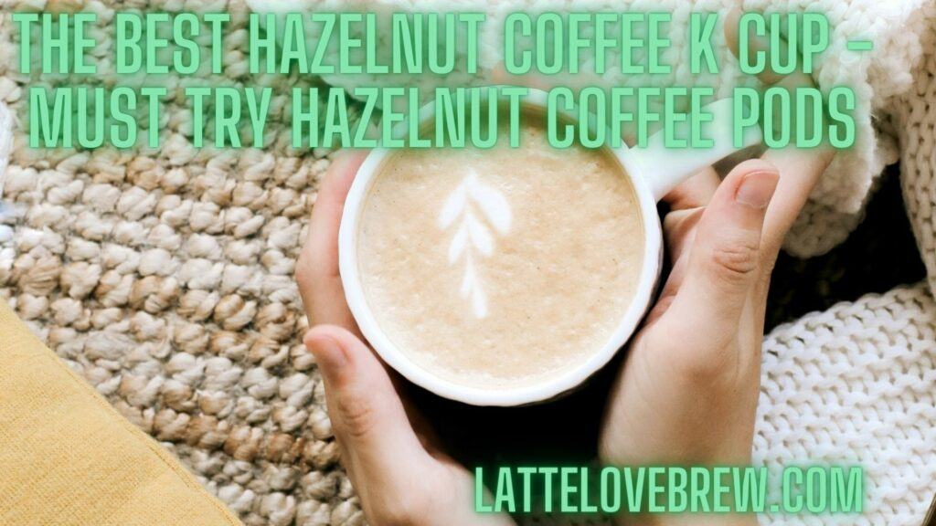 The Best Hazelnut Coffee K Cup - Must Try Hazelnut Coffee Pods