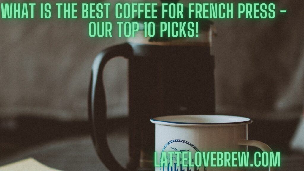 What Is The Best Coffee For French Press - Our Top 10 Picks!
