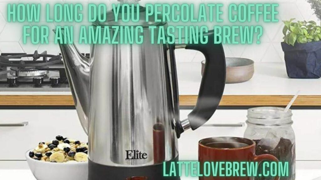 How Long Do You Percolate Coffee For An Amazing Tasting Brew