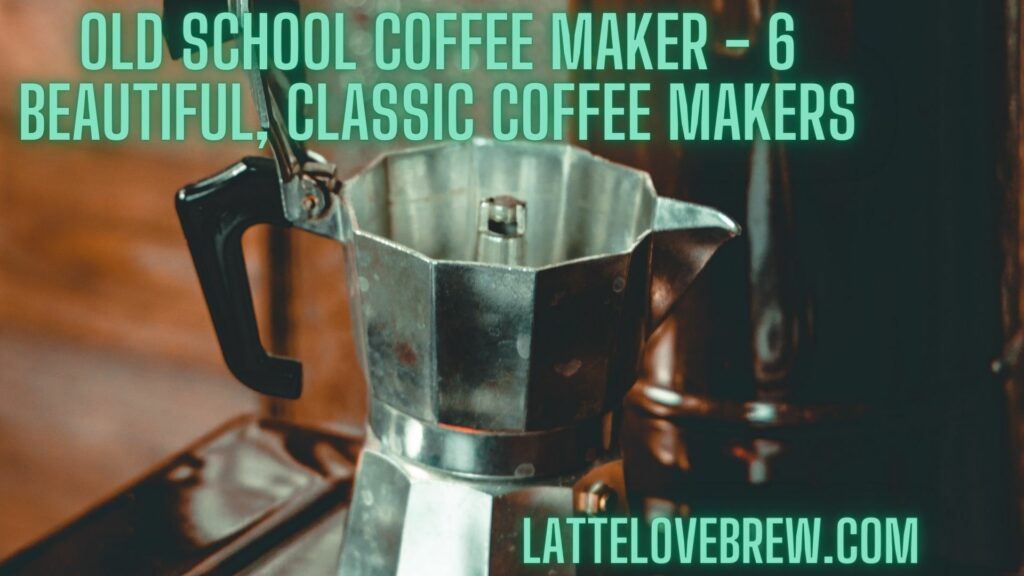 Old School Coffee Maker - 6 Beautiful, Classic Coffee Makers