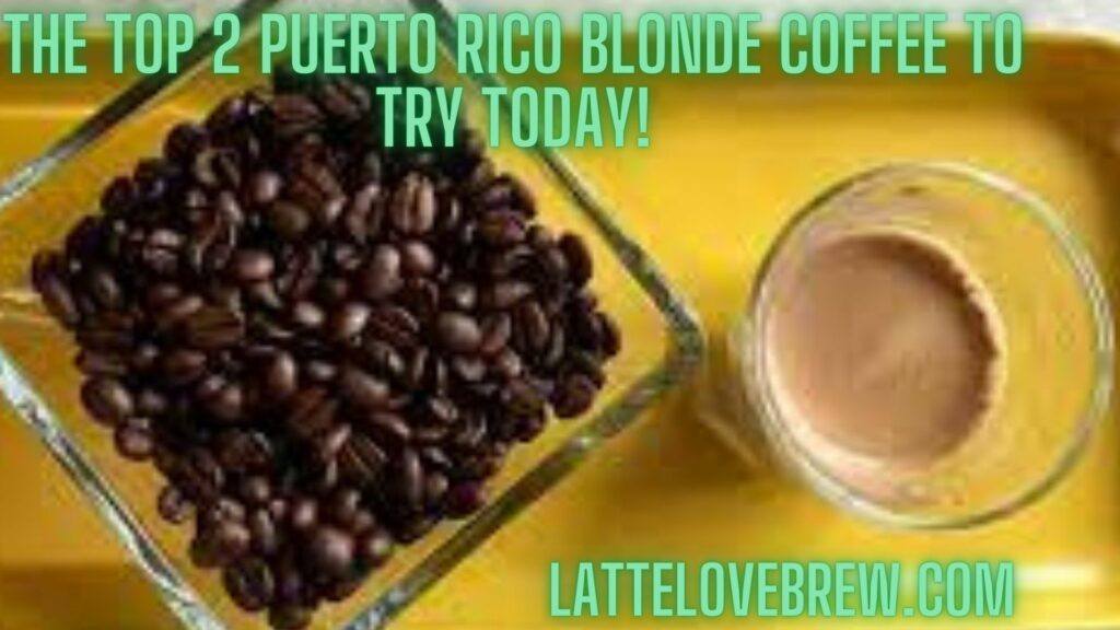 The Top 2 Puerto Rico Blonde Coffee To Try Today