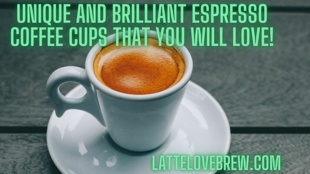 Unique And Brilliant Espresso Coffee Cups That You Will Love!