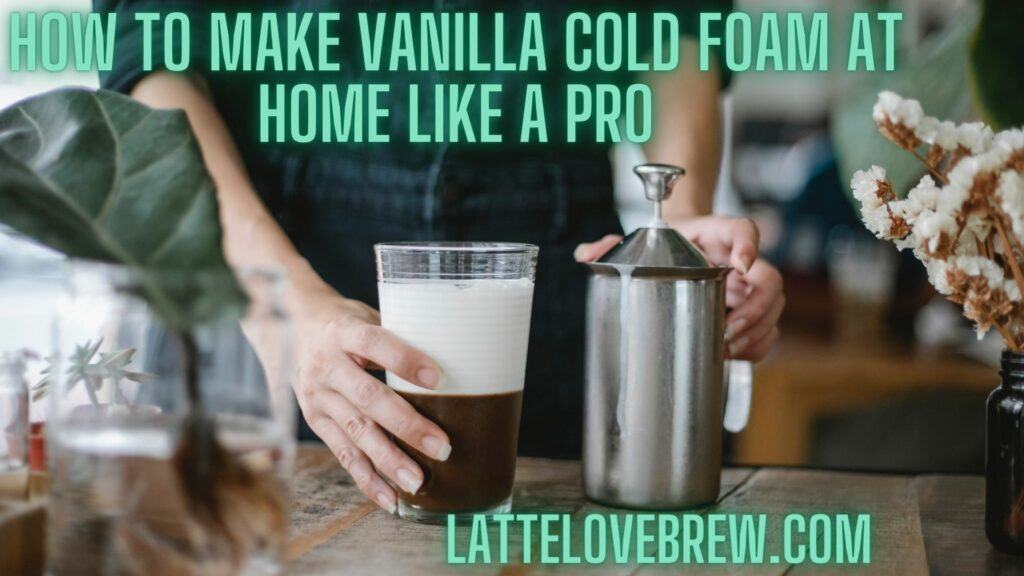 How To Make Vanilla Cold Foam At Home Like A Pro