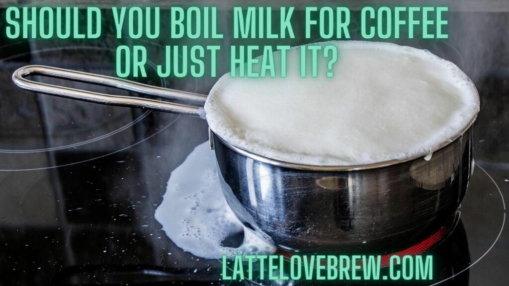 Should You Boil Milk For Coffee Or Just Heat It