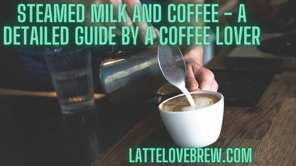 Steamed Milk And Coffee - A Detailed Guide By A Coffee Lover