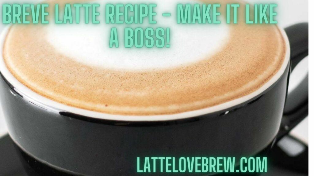 Breve Latte Recipe - Make It Like A Boss!