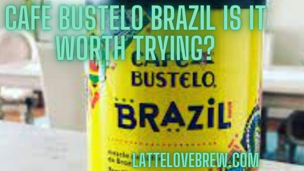 Café Bustelo Brazil Is It Worth Trying