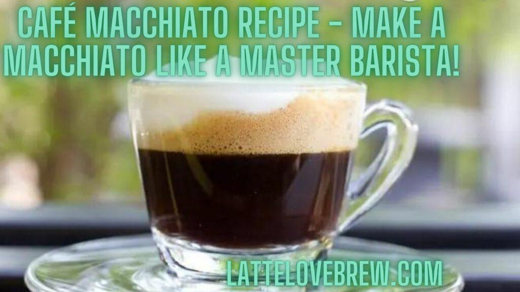 Cafe Macchiato Recipe - Make A Macchiato Like A Master Barista!