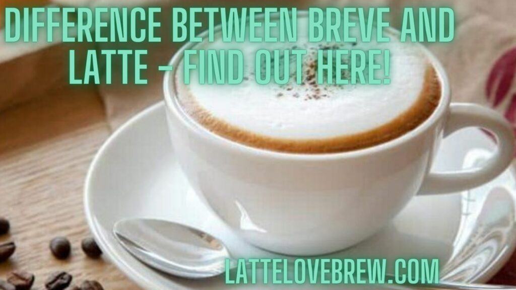 Difference Between Breve And Latte - Find Out Here!