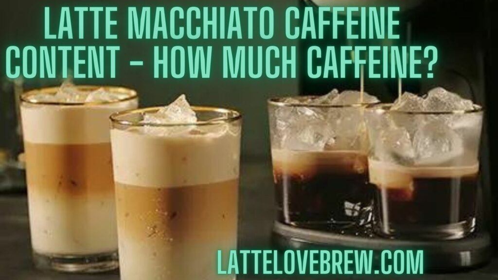 Latte Macchiato Caffeine Content - How Much Caffeine