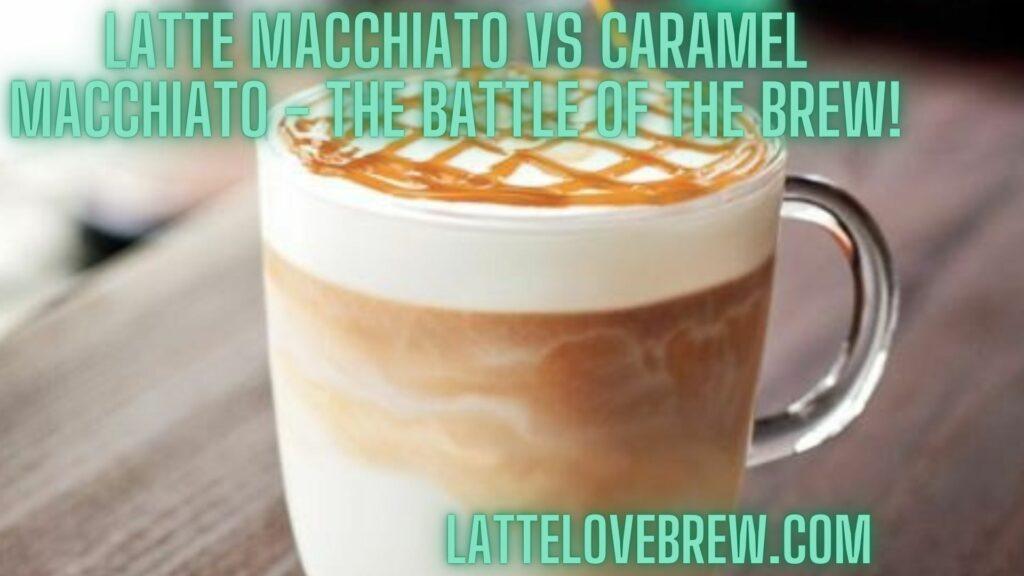 Latte Macchiato Vs Caramel Macchiato - The Battle Of The Brew!