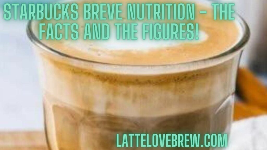 Starbucks Breve Nutrition - The Facts And The Figures!