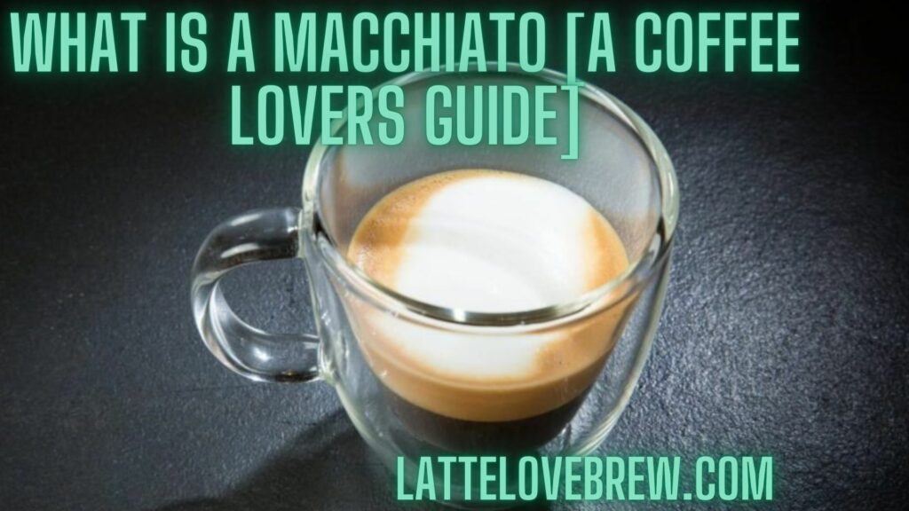 What Is A Macchiato [A Coffee Lovers Guide]