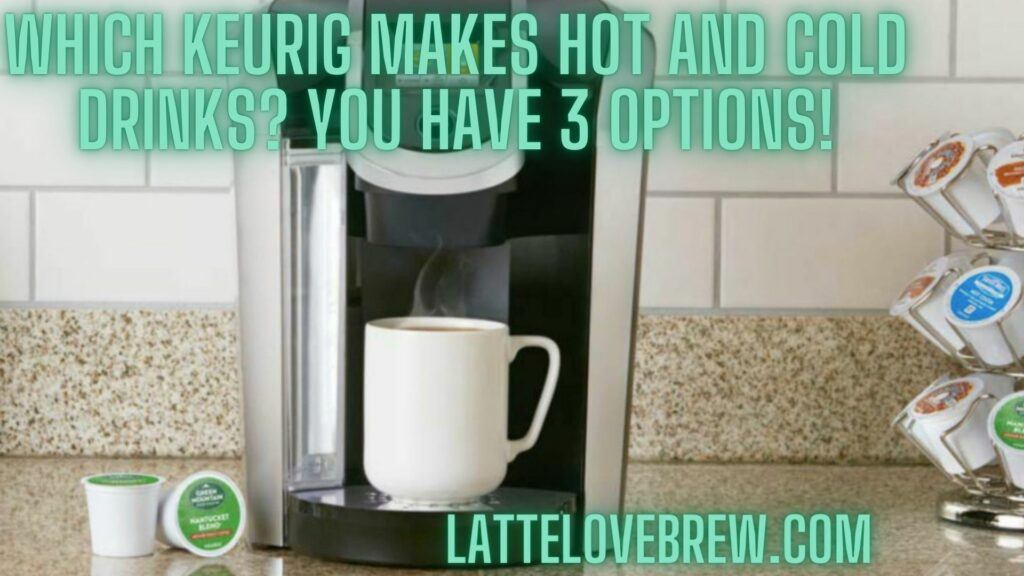 Which Keurig Makes Hot And Cold Drinks You Have 3 Options