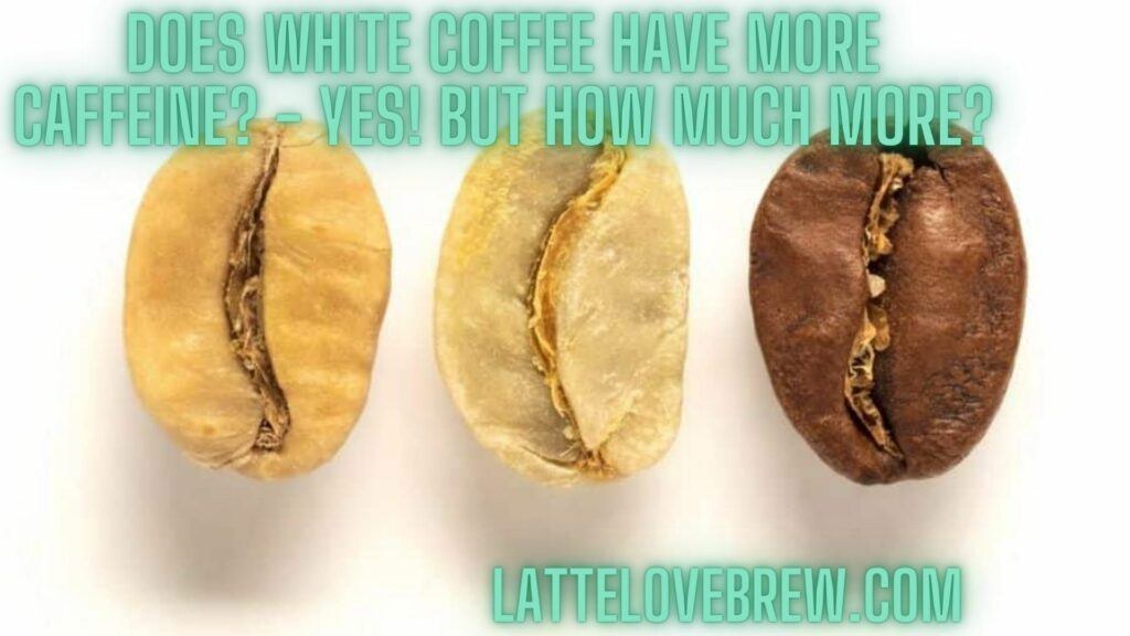 Does White Coffee Have More Caffeine - Yes! But How Much More