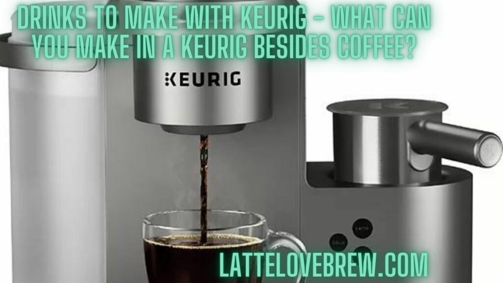 Drinks To Make With Keurig - What Can You Make In A Keurig Besides Coffee