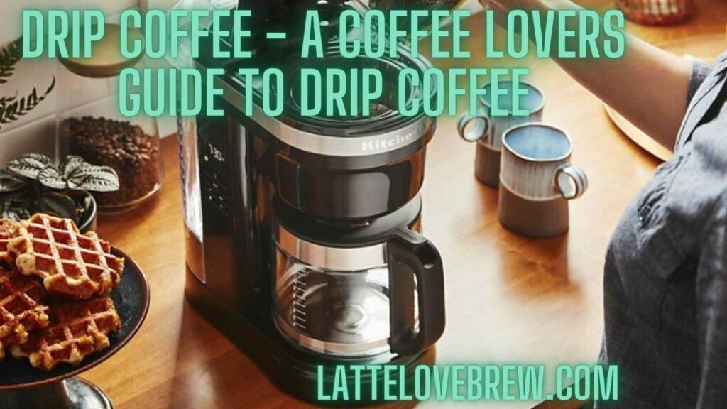Drip Coffee - A Coffee Lovers Guide To Drip Coffee
