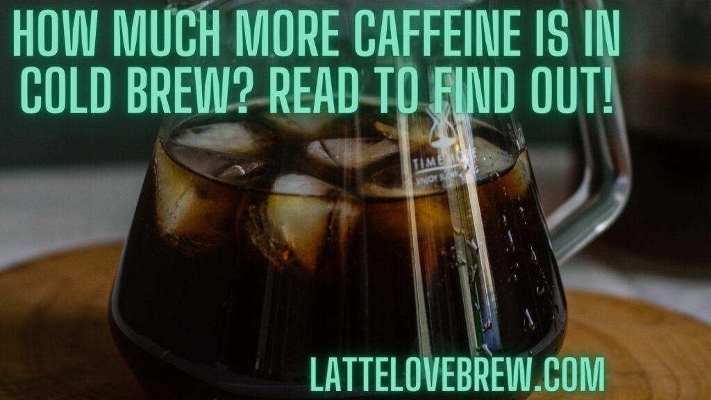 How Much More Caffeine Is In Cold Brew Read To Find Out!