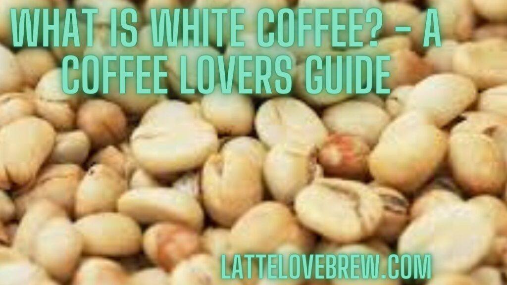 What Is White Coffee - A Coffee Lovers Guide