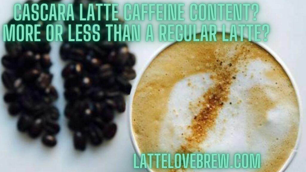 Cascara Latte Caffeine Content More Or Less Than A Regular Latte